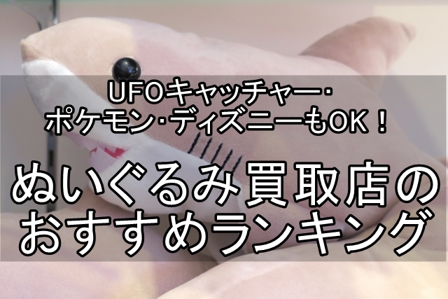 UFOキャッチャー　ポケモン　ディズニー　ぬいぐるみ　買取　おすすめ_00